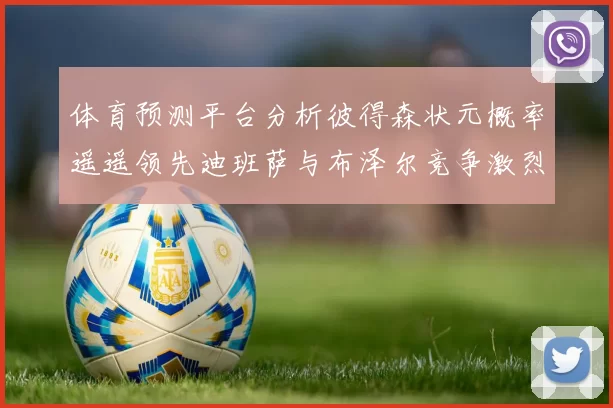 体育预测平台分析彼得森状元概率遥遥领先迪班萨与布泽尔竞争激烈