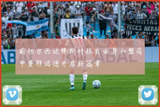 前切尔西边锋斯特林自由身加盟荷甲费耶诺德开启新篇章