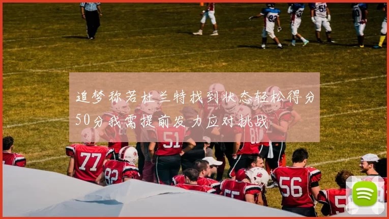追梦称若杜兰特找到状态轻松得分50分我需提前发力应对挑战