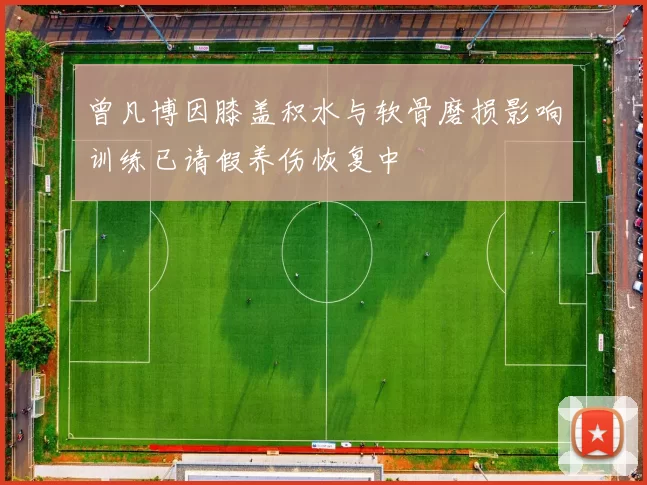 曾凡博因膝盖积水与软骨磨损影响训练已请假养伤恢复中