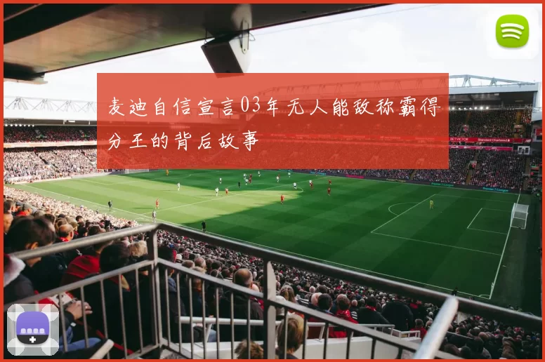 麦迪自信宣言03年无人能敌称霸得分王的背后故事