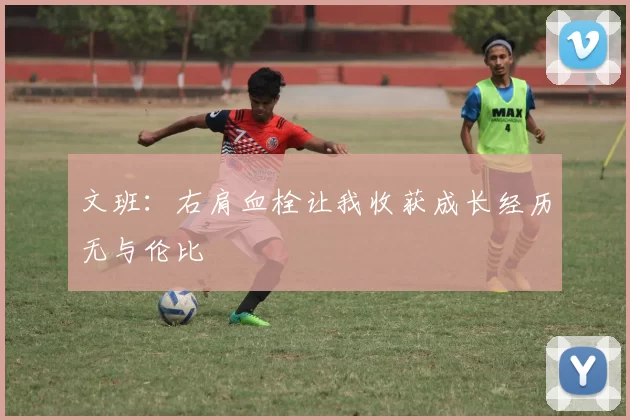 文班：右肩血栓让我收获成长经历无与伦比