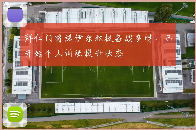 拜仁门将诺伊尔积极备战多特，已开始个人训练提升状态