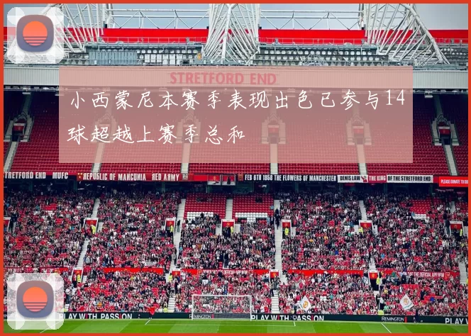 小西蒙尼本赛季表现出色已参与14球超越上赛季总和