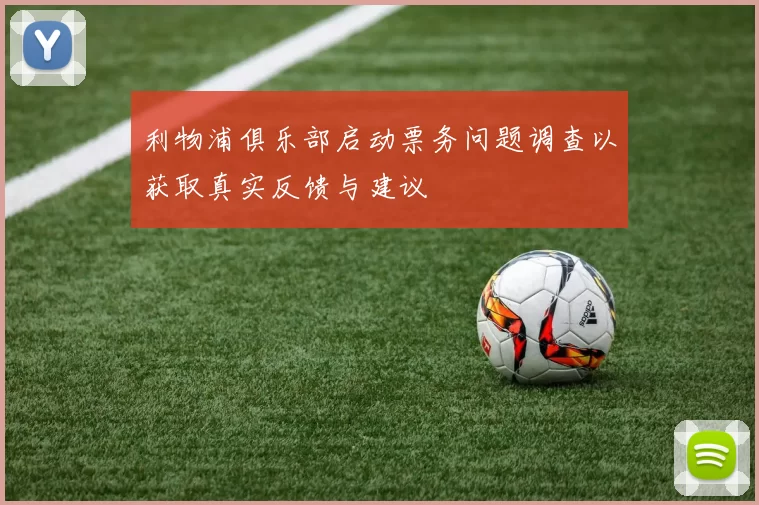 利物浦俱乐部启动票务问题调查以获取真实反馈与建议